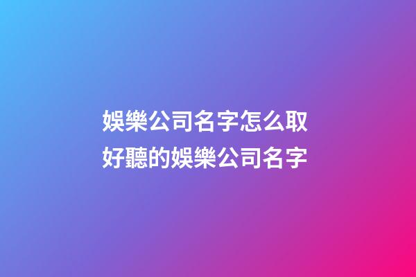 娛樂公司名字怎么取 好聽的娛樂公司名字